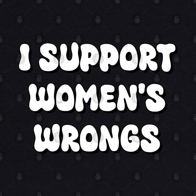 I SUPPORT WOMEN'S WRONGS by bmron